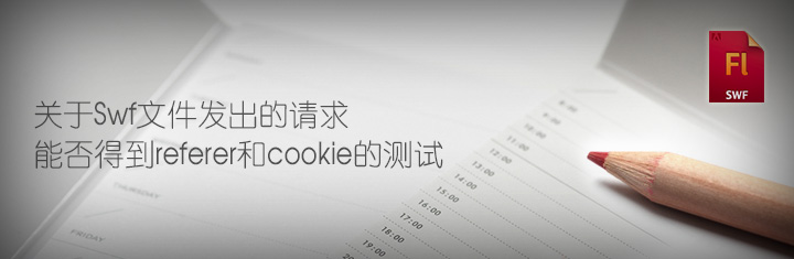 关于Swf文件发出的请求能否得到referer和cookie的测试 关于Swf文件发出的请求能否得到referer和cookie的测试